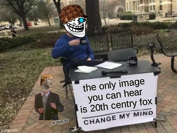 the only image you can hear is 20th centry fox ur mom 69 | image tagged in memes,change my mind | made w/ Imgflip meme maker