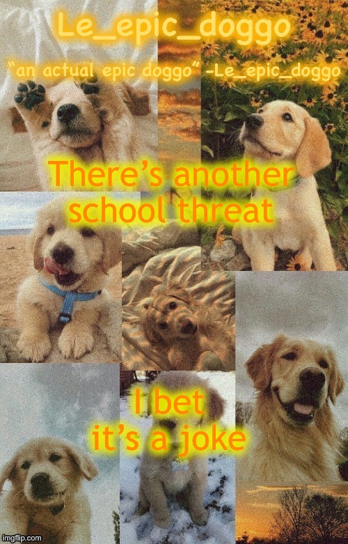 Doggo temp by doggo. Wait what that’s confusing | There’s another school threat; I bet it’s a joke | image tagged in doggo temp by doggo wait what that s confusing | made w/ Imgflip meme maker
