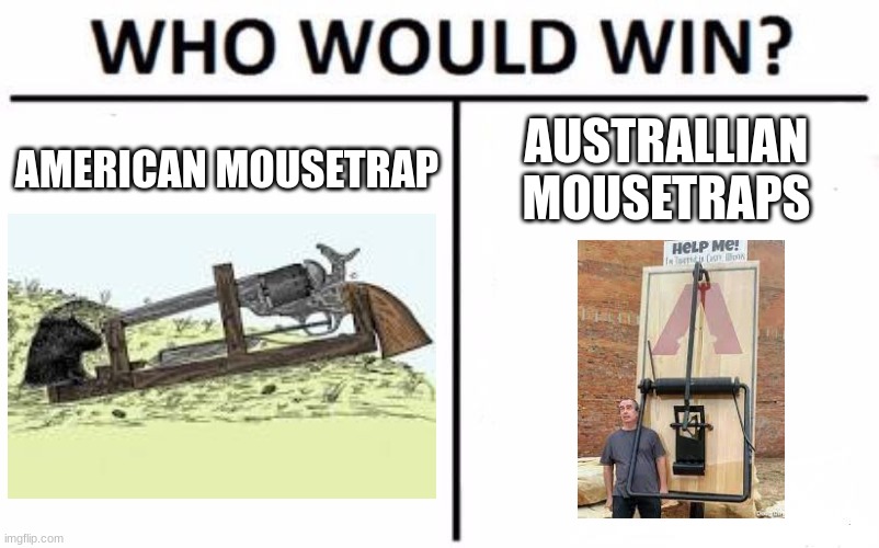 Who Would Win? Meme | AMERICAN MOUSETRAP; AUSTRALLIAN MOUSETRAPS | image tagged in memes,who would win | made w/ Imgflip meme maker