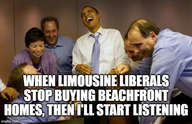 And then I said Obama | WHEN LIMOUSINE LIBERALS STOP BUYING BEACHFRONT HOMES, THEN I'LL START LISTENING | image tagged in memes,and then i said obama | made w/ Imgflip meme maker