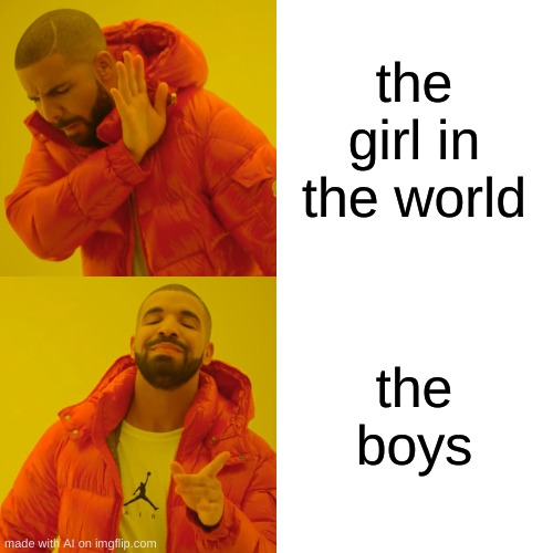 Drake Hotline Bling Meme | the girl in the world; the boys | image tagged in memes,drake hotline bling | made w/ Imgflip meme maker