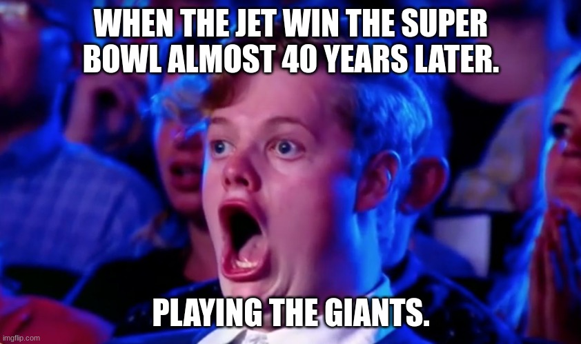 Surprised Open Mouth | WHEN THE JET WIN THE SUPER BOWL ALMOST 40 YEARS LATER. PLAYING THE GIANTS. | image tagged in surprised open mouth | made w/ Imgflip meme maker