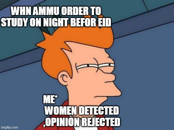Futurama Fry | WHN AMMU ORDER TO STUDY ON NIGHT BEFOR EID; ME*; WOMEN DETECTED ,OPINION REJECTED | image tagged in memes,futurama fry | made w/ Imgflip meme maker