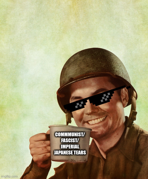 High Res Coffee Soldier | COMMMUNIST/ FASCIST/ IMPERIAL JAPANESE TEARS | image tagged in high res coffee soldier | made w/ Imgflip meme maker