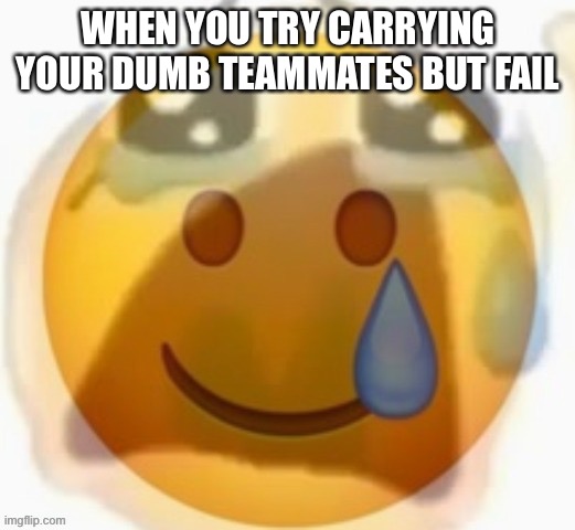 im not angry, but disappointed at the dumb teammates | WHEN YOU TRY CARRYING YOUR DUMB TEAMMATES BUT FAIL | image tagged in pain | made w/ Imgflip meme maker