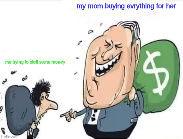 Rich man with money bag laughing at poor man | my mom buying evrything for her; me trying to stell some money | image tagged in rich man with money bag laughing at poor man | made w/ Imgflip meme maker