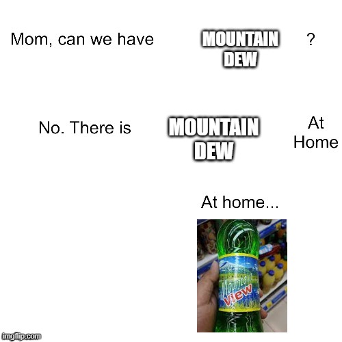 mountain view | MOUNTAIN DEW; MOUNTAIN DEW | image tagged in mom ca we have | made w/ Imgflip meme maker