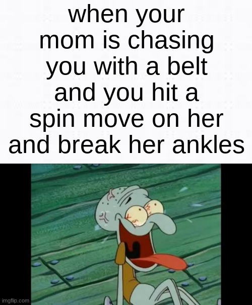 when your mom is chasing you with a belt and you hit a spin move on her and break her ankles | image tagged in squidward laugh | made w/ Imgflip meme maker