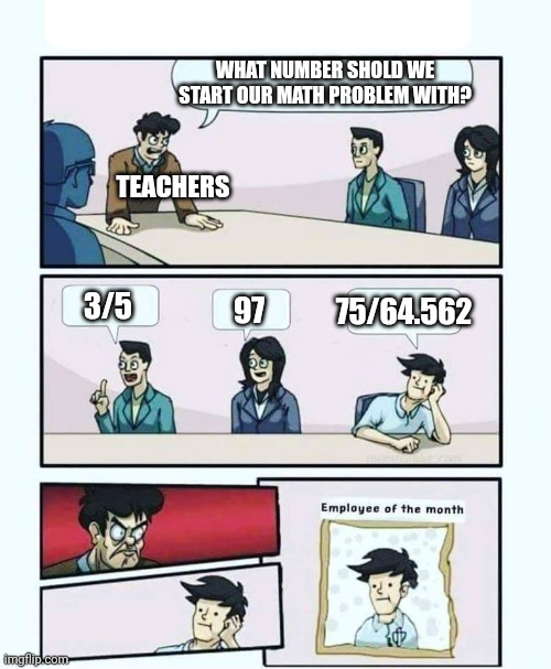 The most sensible fraction... | WHAT NUMBER SHOLD WE START OUR MATH PROBLEM WITH? TEACHERS; 97; 75/64.562; 3/5 | image tagged in employee of the month,look what they need to mimic a fraction of our power,math,funny memes | made w/ Imgflip meme maker