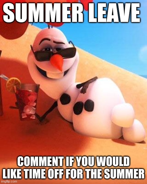 Olaf in summer | SUMMER LEAVE; COMMENT IF YOU WOULD LIKE TIME OFF FOR THE SUMMER | image tagged in olaf in summer | made w/ Imgflip meme maker