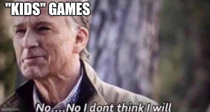 no i don't think i will | "KIDS" GAMES | image tagged in no i don't think i will | made w/ Imgflip meme maker