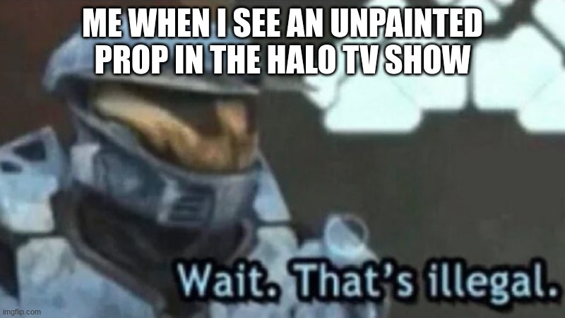 halo tv show is broken | ME WHEN I SEE AN UNPAINTED PROP IN THE HALO TV SHOW | image tagged in wait that's illegal | made w/ Imgflip meme maker