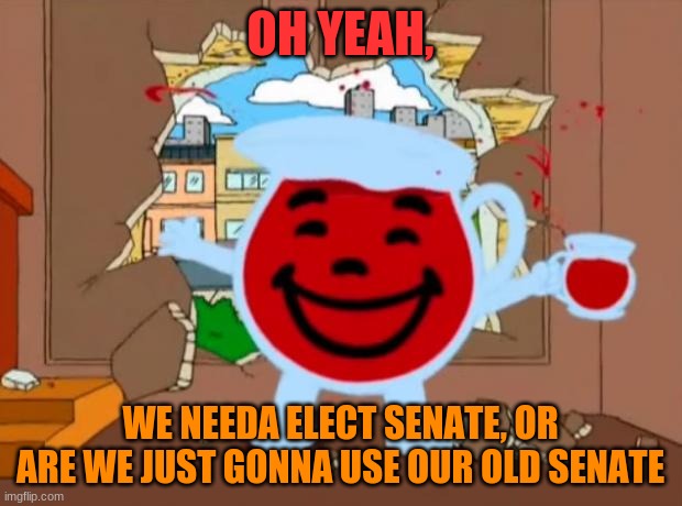 just wondering | OH YEAH, WE NEEDA ELECT SENATE, OR ARE WE JUST GONNA USE OUR OLD SENATE | image tagged in family guy oh no oh yeah | made w/ Imgflip meme maker