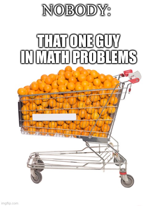 Orang | NOBODY:; THAT ONE GUY IN MATH PROBLEMS | image tagged in orange,math,lol | made w/ Imgflip meme maker