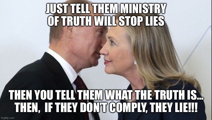 Hillary still swinging | JUST TELL THEM MINISTRY OF TRUTH WILL STOP LIES; THEN YOU TELL THEM WHAT THE TRUTH IS…
THEN,  IF THEY DON’T COMPLY, THEY LIE!!! | image tagged in real russia caligula,clinton,meme,ggif,the | made w/ Imgflip meme maker