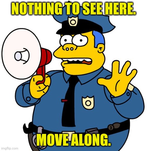 Nothing to See Here | NOTHING TO SEE HERE. MOVE ALONG. | image tagged in nothing to see here | made w/ Imgflip meme maker