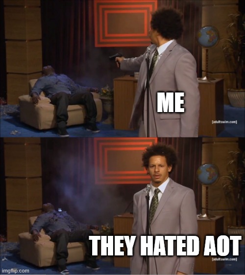 u hate aot,U DIE.AOT FAN FOR LIFE | ME; THEY HATED AOT | image tagged in memes,who killed hannibal | made w/ Imgflip meme maker
