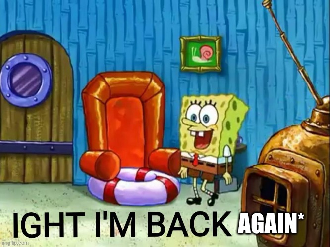 What did I miss? | AGAIN* | image tagged in ight im back | made w/ Imgflip meme maker