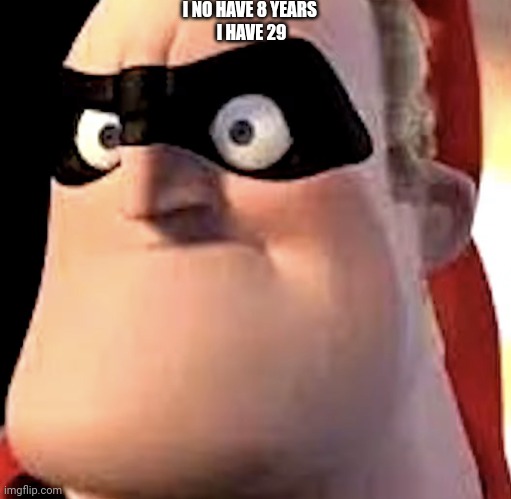 the legendary super saiyan cringed me i just said im 29y/0 | I NO HAVE 8 YEARS 
I HAVE 29 | image tagged in mr incredible becoming angry phase 3 | made w/ Imgflip meme maker