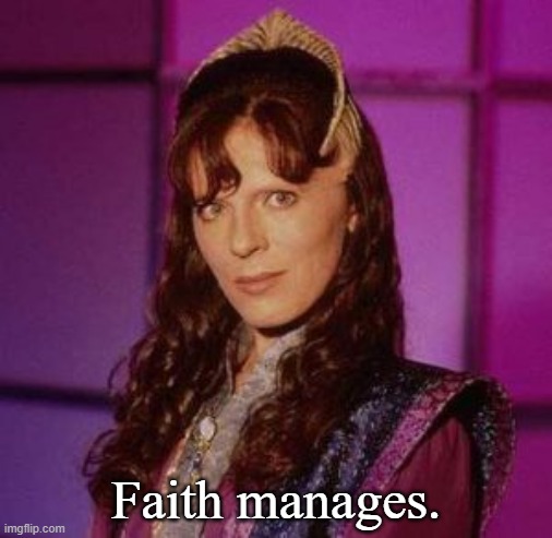 Delenn's Saying | Faith manages. | image tagged in delenn | made w/ Imgflip meme maker