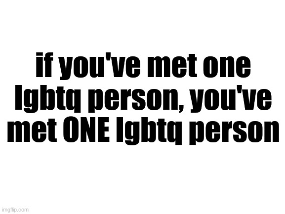 Blank White Template | if you've met one lgbtq person, you've met ONE lgbtq person | image tagged in blank white template | made w/ Imgflip meme maker