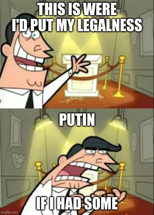 This Is Where I'd Put My Trophy If I Had One |  THIS IS WERE I'D PUT MY LEGALNESS; PUTIN; IF I HAD SOME | image tagged in memes,this is where i'd put my trophy if i had one | made w/ Imgflip meme maker