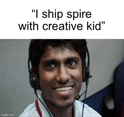 Indian telemarketer | “I ship spire with creative kid” | image tagged in indian telemarketer | made w/ Imgflip meme maker