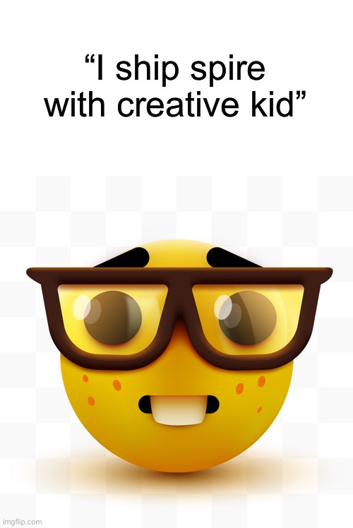 Nerd emoji | “I ship spire with creative kid” | image tagged in nerd emoji | made w/ Imgflip meme maker