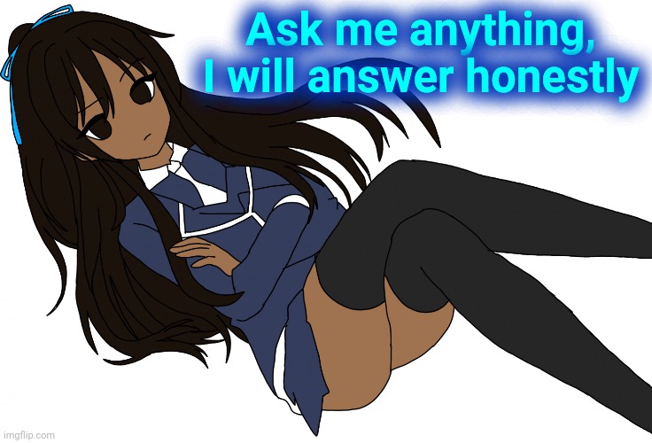 Ç | Ask me anything, I will answer honestly | made w/ Imgflip meme maker