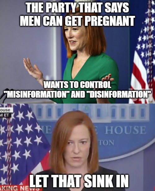 Control | THE PARTY THAT SAYS MEN CAN GET PREGNANT; WANTS TO CONTROL "MISINFORMATION" AND "DISINFORMATION"; LET THAT SINK IN | image tagged in jen psaki,confused psaki | made w/ Imgflip meme maker