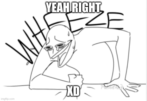 wheeze | YEAH RIGHT XD | image tagged in wheeze | made w/ Imgflip meme maker