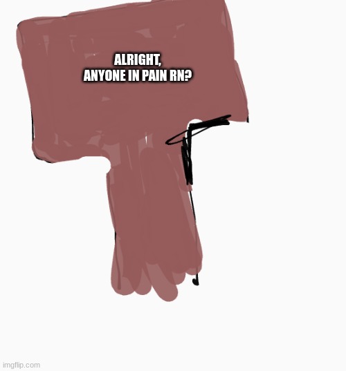 any type of pain can apply | ALRIGHT, ANYONE IN PAIN RN? | image tagged in sign,announcement | made w/ Imgflip meme maker
