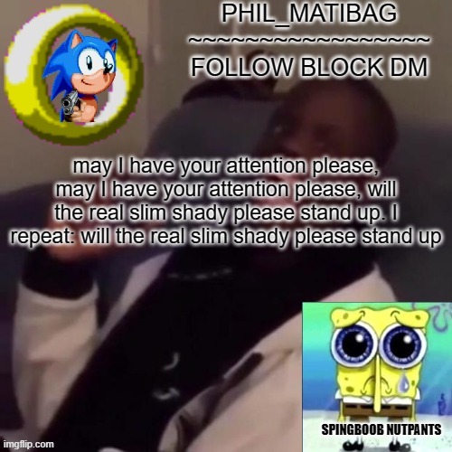 Phil_matibag announcement | may I have your attention please, may I have your attention please, will the real slim shady please stand up. I repeat: will the real slim shady please stand up | image tagged in phil_matibag announcement | made w/ Imgflip meme maker