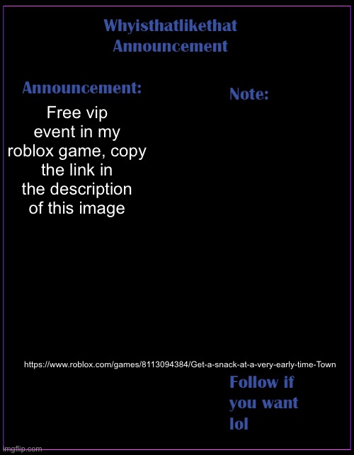 No lean for a year if you don’t play | Free vip event in my roblox game, copy the link in the description of this image; https://www.roblox.com/games/8113094384/Get-a-snack-at-a-very-early-time-Town | image tagged in whyisthatlikethat announcement template | made w/ Imgflip meme maker
