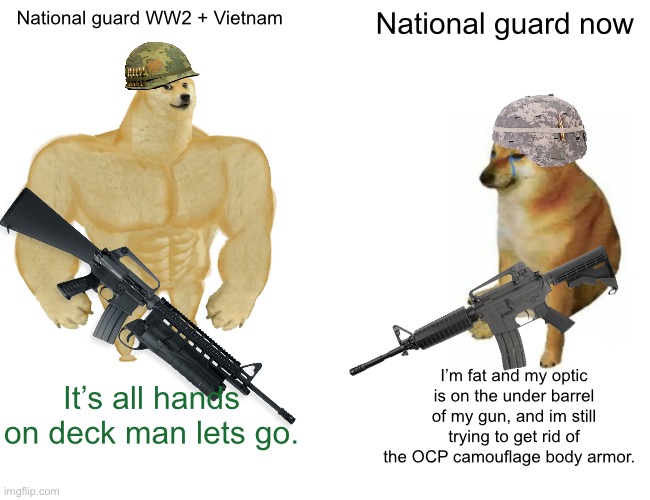 Buff Doge vs. Cheems | National guard WW2 + Vietnam; National guard now; I’m fat and my optic is on the under barrel of my gun, and im still trying to get rid of the OCP camouflage body armor. It’s all hands on deck man lets go. | image tagged in memes,buff doge vs cheems | made w/ Imgflip meme maker