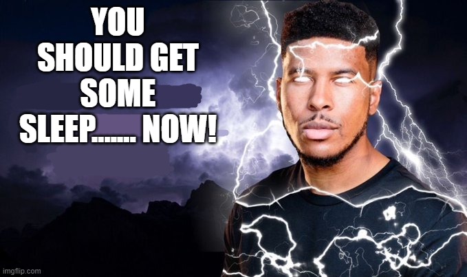 You should kill yourself NOW! | YOU SHOULD GET SOME SLEEP....... NOW! | image tagged in you should kill yourself now | made w/ Imgflip meme maker