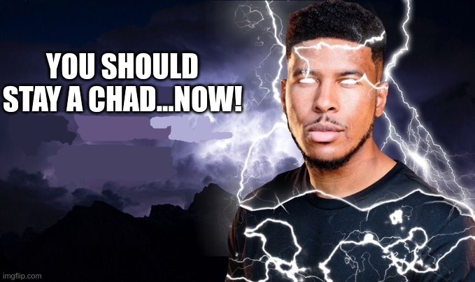 You should kill yourself NOW! | YOU SHOULD STAY A CHAD...NOW! | image tagged in you should kill yourself now | made w/ Imgflip meme maker
