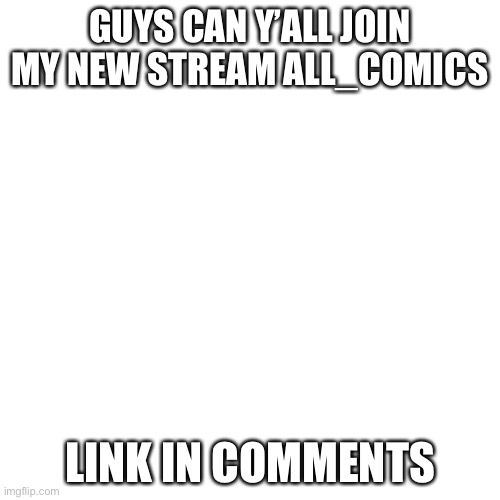 I’m the owner I can shout out my other stream | GUYS CAN Y’ALL JOIN MY NEW STREAM ALL_COMICS; LINK IN COMMENTS | image tagged in memes,blank transparent square | made w/ Imgflip meme maker