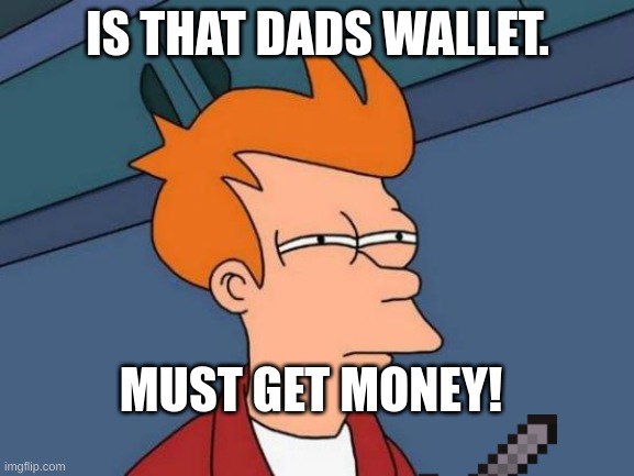 Futurama Fry | IS THAT DADS WALLET. MUST GET MONEY! | image tagged in memes,futurama fry | made w/ Imgflip meme maker