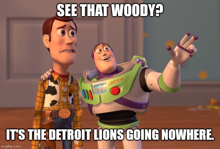 X, X Everywhere | SEE THAT WOODY? IT'S THE DETROIT LIONS GOING NOWHERE. | image tagged in memes,x x everywhere | made w/ Imgflip meme maker