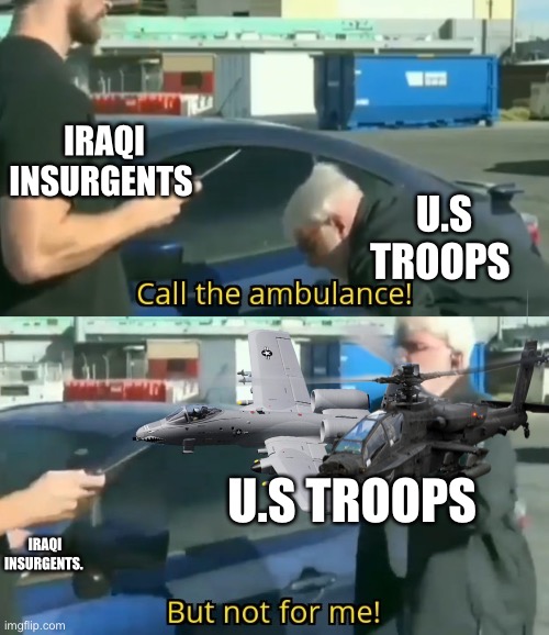 Call an ambulance but not for me | IRAQI INSURGENTS; U.S TROOPS; U.S TROOPS; IRAQI INSURGENTS. | image tagged in call an ambulance but not for me | made w/ Imgflip meme maker