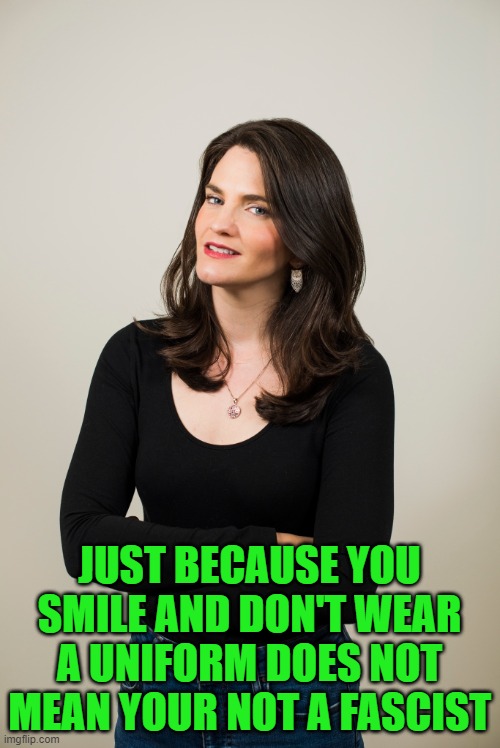 Nina Jankowicz | JUST BECAUSE YOU SMILE AND DON'T WEAR A UNIFORM DOES NOT MEAN YOUR NOT A FASCIST | image tagged in nina jankowicz | made w/ Imgflip meme maker