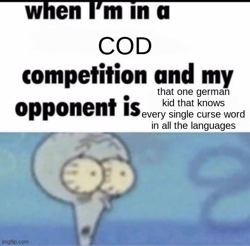 Me when I'm in a .... competition and my opponent is ..... | COD; that one german kid that knows every single curse word in all the languages | image tagged in me when i'm in a competition and my opponent is | made w/ Imgflip meme maker