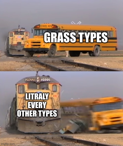 A train hitting a school bus | GRASS TYPES; LITRALY EVERY OTHER TYPES | image tagged in a train hitting a school bus | made w/ Imgflip meme maker