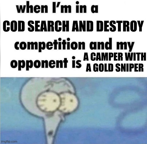 camping in search and destroy can be effective (at ticking people off) | COD SEARCH AND DESTROY; A CAMPER WITH A GOLD SNIPER | image tagged in whe i'm in a competition and my opponent is | made w/ Imgflip meme maker