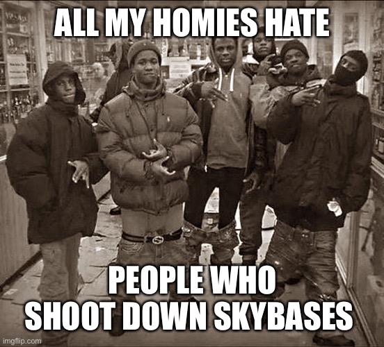 All My Homies Hate |  ALL MY HOMIES HATE; PEOPLE WHO SHOOT DOWN SKYBASES | image tagged in all my homies hate | made w/ Imgflip meme maker