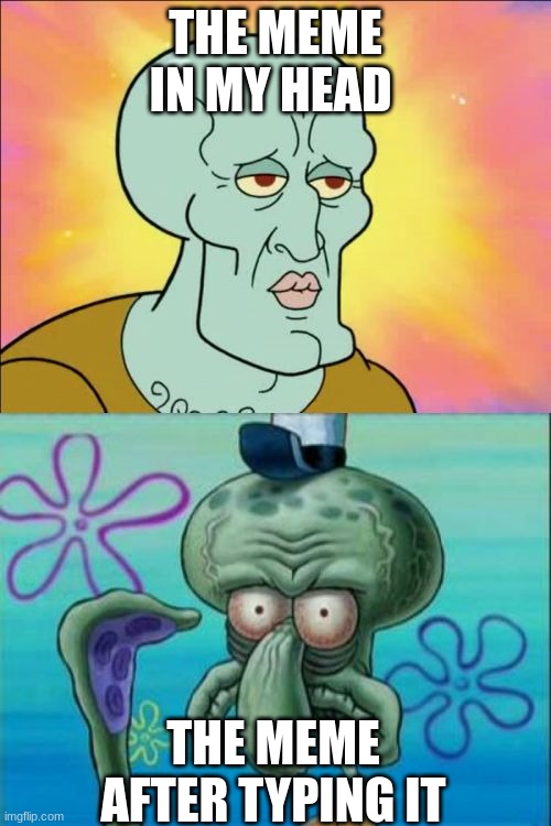 it's not always good | THE MEME IN MY HEAD; THE MEME AFTER TYPING IT | image tagged in memes,squidward | made w/ Imgflip meme maker
