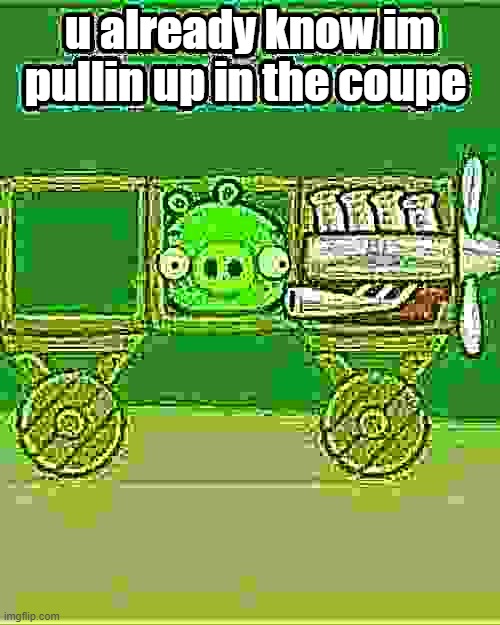 zamn bro | u already know im pullin up in the coupe | image tagged in memes,funny | made w/ Imgflip meme maker