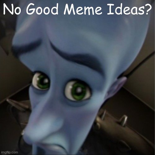 When You Really Wanna Make A Meme: | No Good Meme Ideas? | image tagged in megamind peeking | made w/ Imgflip meme maker