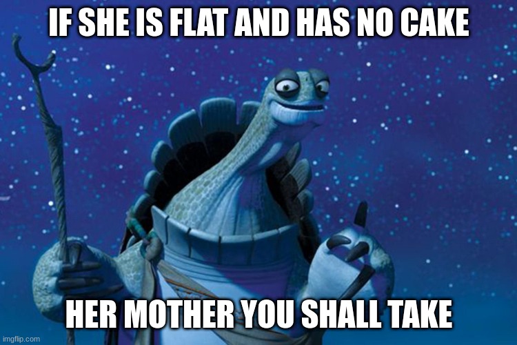 the master has spoken | IF SHE IS FLAT AND HAS NO CAKE; HER MOTHER YOU SHALL TAKE | image tagged in master oogway | made w/ Imgflip meme maker